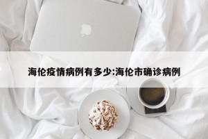 海伦疫情病例有多少:海伦市确诊病例