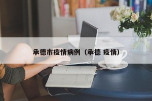 承德市疫情病例（承德 疫情）
