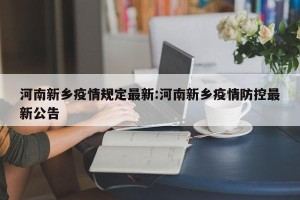 河南新乡疫情规定最新:河南新乡疫情防控最新公告