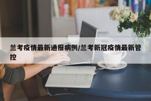 兰考疫情最新通报病例/兰考新冠疫情最新管控