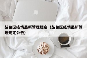 丛台区疫情最新管理规定（丛台区疫情最新管理规定公告）