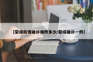 【荣成疫情确诊病例多少/荣成确诊一例】