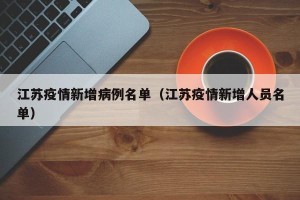 江苏疫情新增病例名单（江苏疫情新增人员名单）
