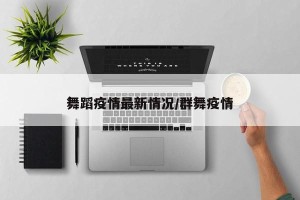 舞蹈疫情最新情况/群舞疫情