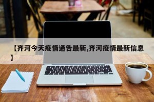 【齐河今天疫情通告最新,齐河疫情最新信息】
