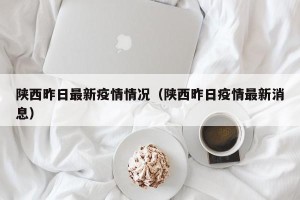 陕西昨日最新疫情情况（陕西昨日疫情最新消息）