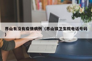 界山有没有疫情病例（界山镇卫生院电话号码）