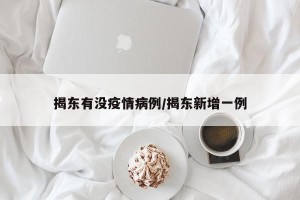 揭东有没疫情病例/揭东新增一例