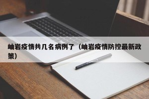 岫岩疫情共几名病例了（岫岩疫情防控最新政策）