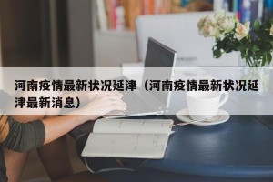 河南疫情最新状况延津（河南疫情最新状况延津最新消息）