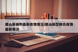 唐山新病例最新疫情情况/唐山新型肺炎疫情最新情况