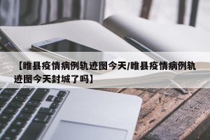 【睢县疫情病例轨迹图今天/睢县疫情病例轨迹图今天封城了吗】