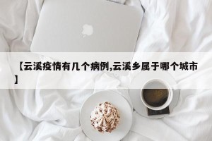【云溪疫情有几个病例,云溪乡属于哪个城市】