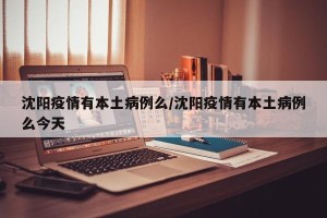 沈阳疫情有本土病例么/沈阳疫情有本土病例么今天