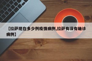 【拉萨现在多少例疫情病例,拉萨有没有确诊病例】