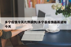 乡宁疫情今天几例病例/乡宁县疫情最新通知今天