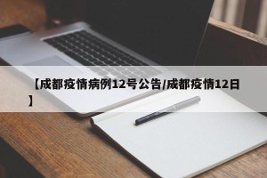 【成都疫情病例12号公告/成都疫情12日】
