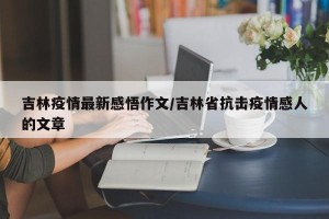 吉林疫情最新感悟作文/吉林省抗击疫情感人的文章