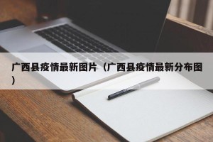 广西县疫情最新图片（广西县疫情最新分布图）