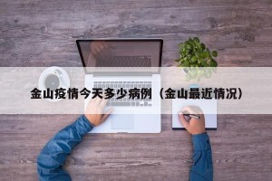金山疫情今天多少病例（金山最近情况）