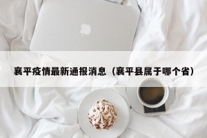 襄平疫情最新通报消息（襄平县属于哪个省）