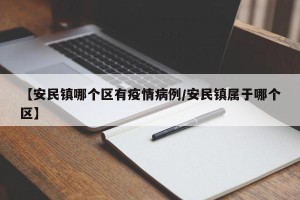 【安民镇哪个区有疫情病例/安民镇属于哪个区】