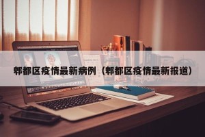 郫都区疫情最新病例（郫都区疫情最新报道）