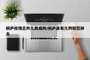 桐庐疫情总共几类病例/桐庐县有几例新型肺炎