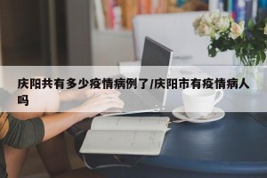 庆阳共有多少疫情病例了/庆阳市有疫情病人吗