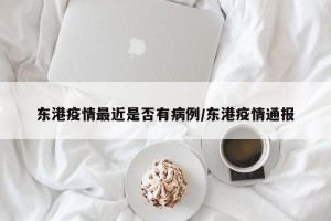 东港疫情最近是否有病例/东港疫情通报