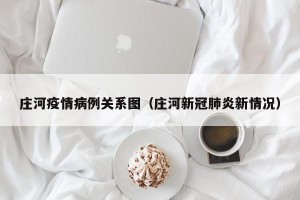 庄河疫情病例关系图（庄河新冠肺炎新情况）