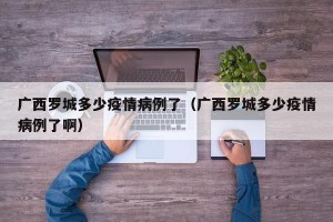广西罗城多少疫情病例了（广西罗城多少疫情病例了啊）