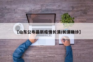 【山东公布最新疫情长清/长清确诊】