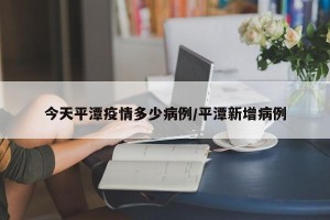 今天平潭疫情多少病例/平潭新增病例