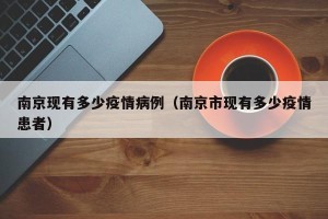 南京现有多少疫情病例（南京市现有多少疫情患者）