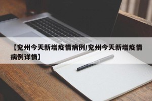 【兖州今天新增疫情病例/兖州今天新增疫情病例详情】