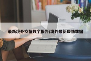 最新境外疫情数字报告/境外最新疫情数据