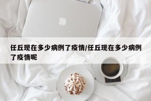 任丘现在多少病例了疫情/任丘现在多少病例了疫情呢