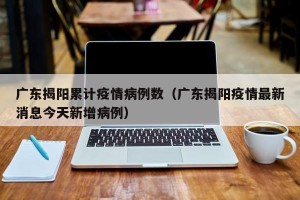 广东揭阳累计疫情病例数（广东揭阳疫情最新消息今天新增病例）