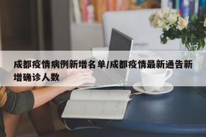 成都疫情病例新增名单/成都疫情最新通告新增确诊人数