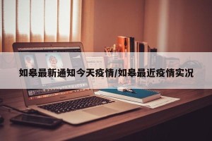 如皋最新通知今天疫情/如皋最近疫情实况