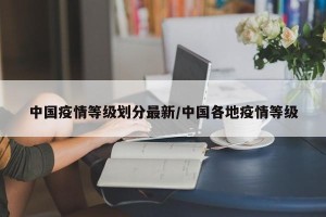 中国疫情等级划分最新/中国各地疫情等级