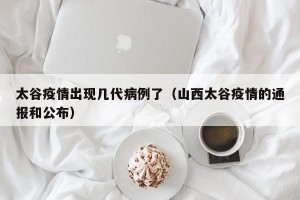 太谷疫情出现几代病例了（山西太谷疫情的通报和公布）