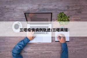 三塔疫情病例轨迹/三塔宾馆