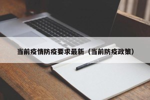 当前疫情防疫要求最新（当前防疫政策）