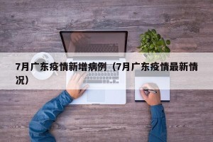 7月广东疫情新增病例（7月广东疫情最新情况）