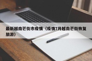 最新越南芒街市疫情（疫情7月越南芒街恢复旅游）