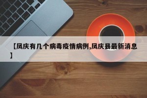 【凤庆有几个病毒疫情病例,凤庆县最新消息】