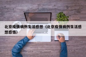 北京疫情病例生活感想（北京疫情病例生活感想感悟）