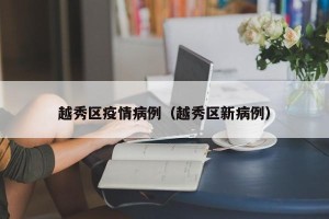 越秀区疫情病例（越秀区新病例）